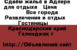 Сдаём жильё в Адлере для отдыха › Цена ­ 550-600 - Все города Развлечения и отдых » Гостиницы   . Краснодарский край,Геленджик г.